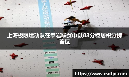 上海极限运动队在攀岩联赛中以83分稳居积分榜首位