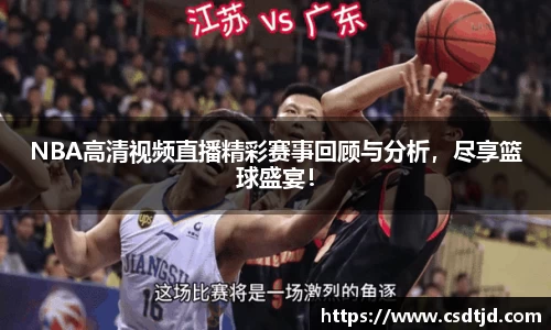 NBA高清视频直播精彩赛事回顾与分析，尽享篮球盛宴！