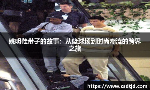 姚明鞋带子的故事：从篮球场到时尚潮流的跨界之旅
