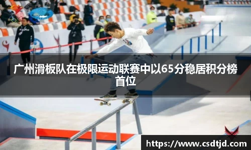 广州滑板队在极限运动联赛中以65分稳居积分榜首位