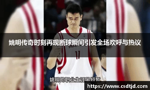 姚明传奇时刻再现断球瞬间引发全场欢呼与热议