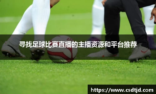 寻找足球比赛直播的主播资源和平台推荐